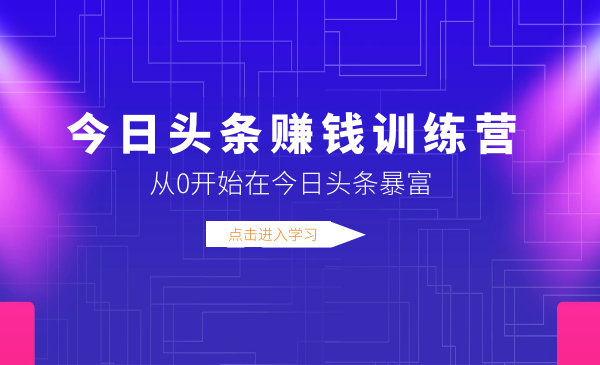 今日頭條賺錢訓練營，從0開始在今日頭條暴富