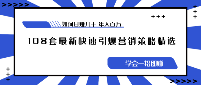 《108套最新快速引爆營銷策略精選》如何日賺幾千 年入百萬，學(xué)會一招即可