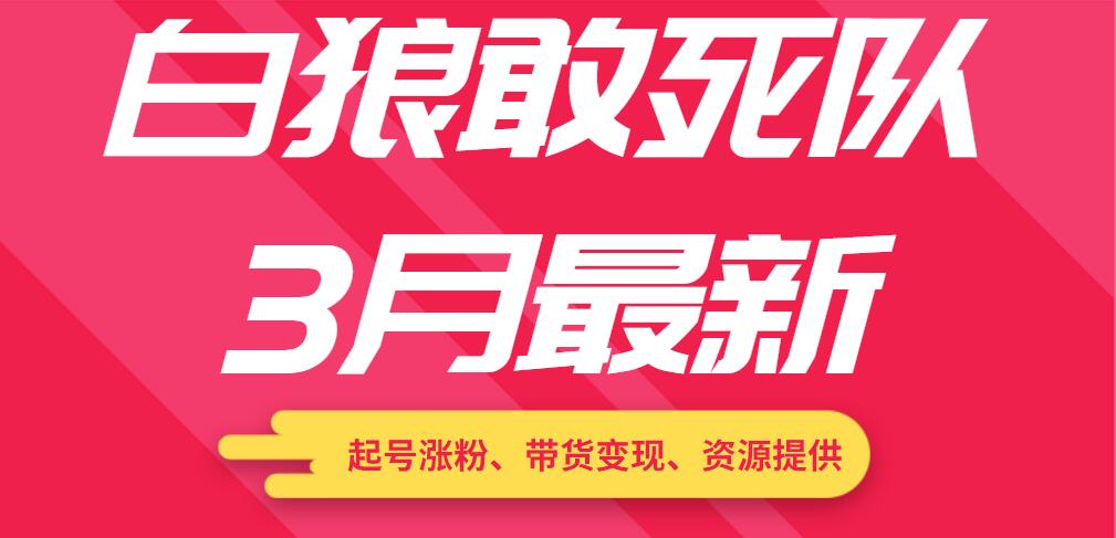 白狼敢死隊3月最新：起號漲粉、帶貨變現(xiàn)、資源提供