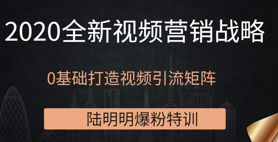 陸明明爆粉特訓(xùn)：2020全新視頻營銷戰(zhàn)略，0基礎(chǔ)打造視頻引流矩陣