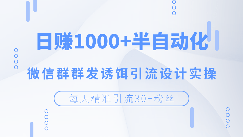 每天精準(zhǔn)引流30+粉絲，日賺1000+半自動(dòng)化，微信群群發(fā)誘餌引流設(shè)計(jì)實(shí)操