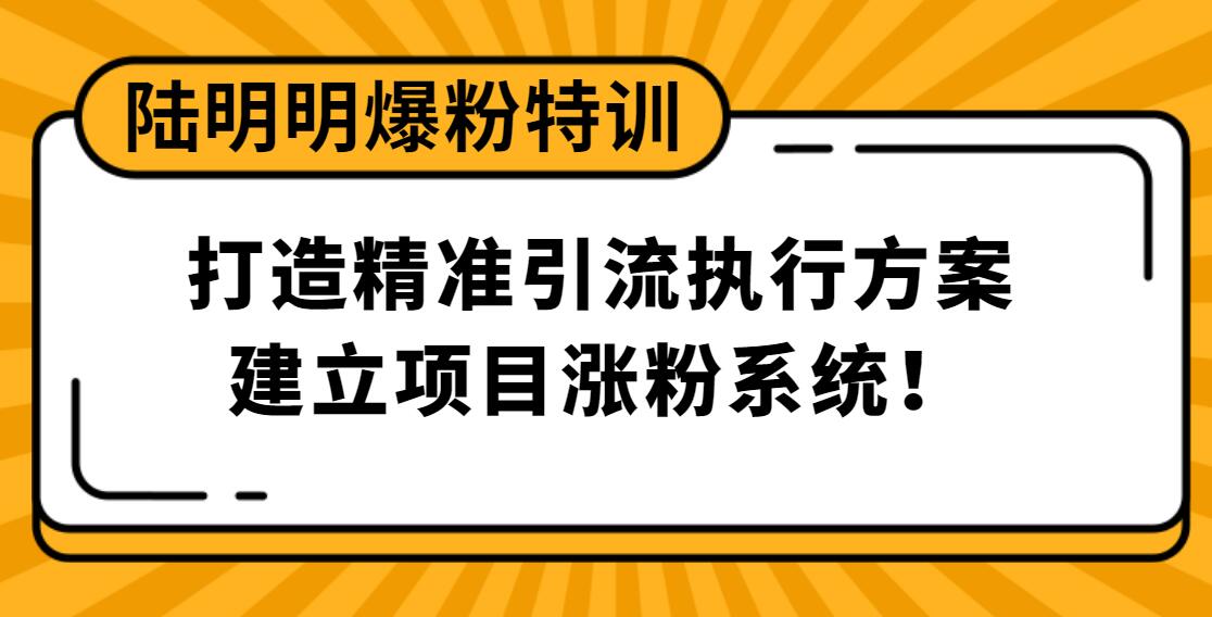 陸明明爆粉特訓(xùn)：打造精準(zhǔn)引流執(zhí)行方案，建立項(xiàng)目漲粉系統(tǒng)！