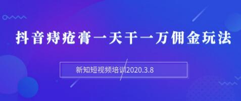 新知短視頻培訓(xùn)：抖音痔瘡膏一天干一萬傭金玩法分享（視頻+文檔）