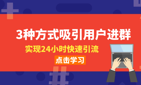 3種方式吸引用戶進群，實現(xiàn)24小時快速引流