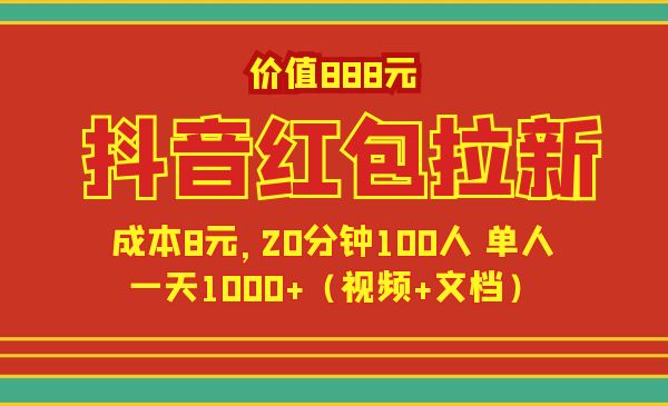 價(jià)值888元抖音紅包拉新項(xiàng)目，成本8元，20分鐘100人 單人一天1000+（視頻+文檔）