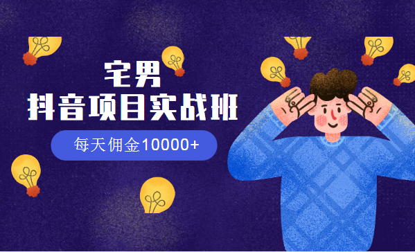 宅男：抖音項目實戰(zhàn)班，每天傭金10000+