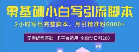 0基礎(chǔ)小白寫引流腳本，2小時(shí)寫出完整腳本，月引精準(zhǔn)粉6000+全自動(dòng)(全套課程)