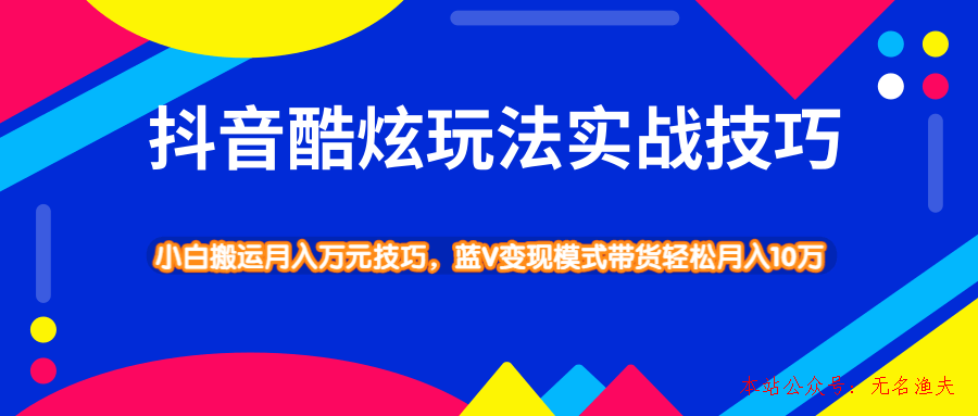 抖音酷炫玩法實戰(zhàn)技巧，小白搬運月入萬元技巧，藍V變現(xiàn)模式帶貨輕松月入10萬