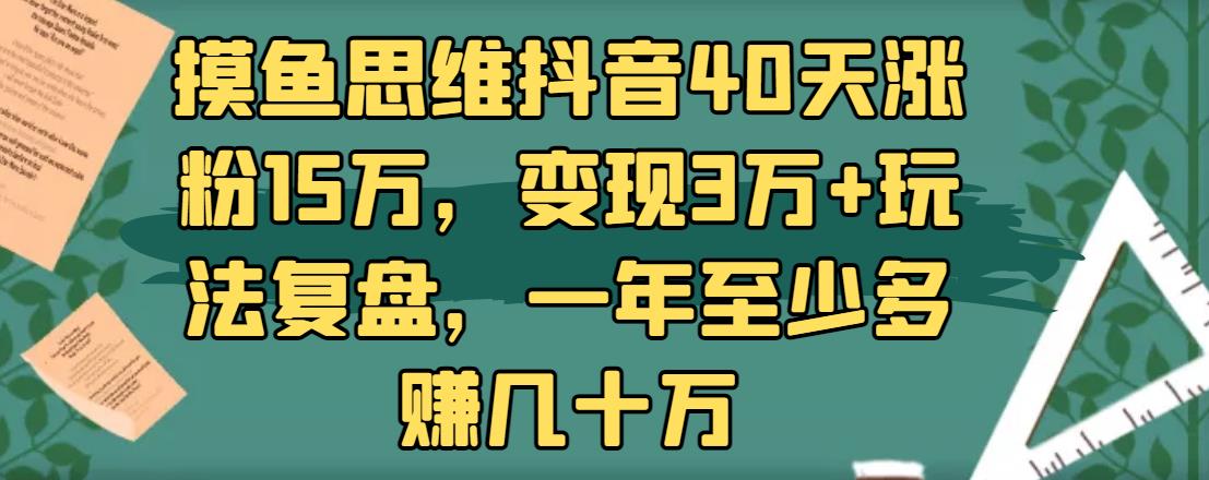 摸魚思維抖音40天漲粉15萬，變現(xiàn)3萬+玩法復(fù)盤，一年至少多賺幾十萬