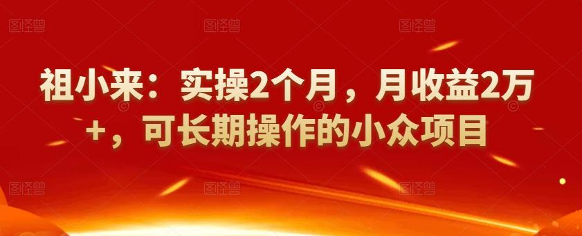 祖小來：實(shí)操2個(gè)月，月收益2萬+，可長(zhǎng)期操作的小眾項(xiàng)目