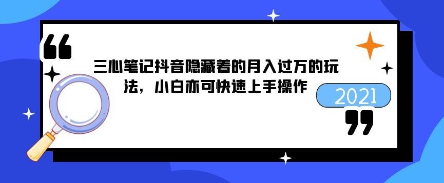 三心筆記抖音隱藏著的月入過萬(wàn)的玩法，小白亦可快速上手操作